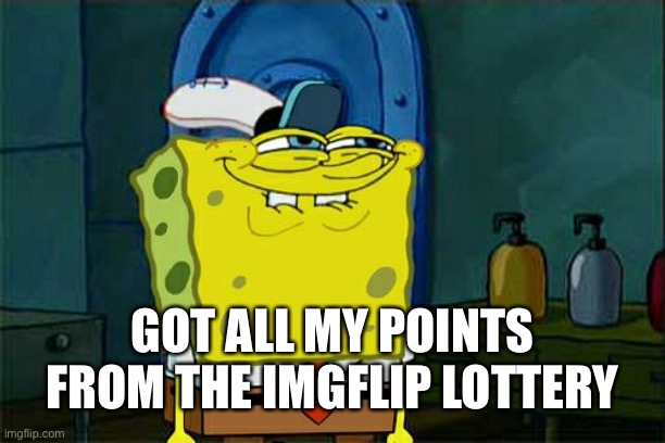 Don't You Squidward Meme | GOT ALL MY POINTS FROM THE IMGFLIP LOTTERY | image tagged in memes,don't you squidward | made w/ Imgflip meme maker