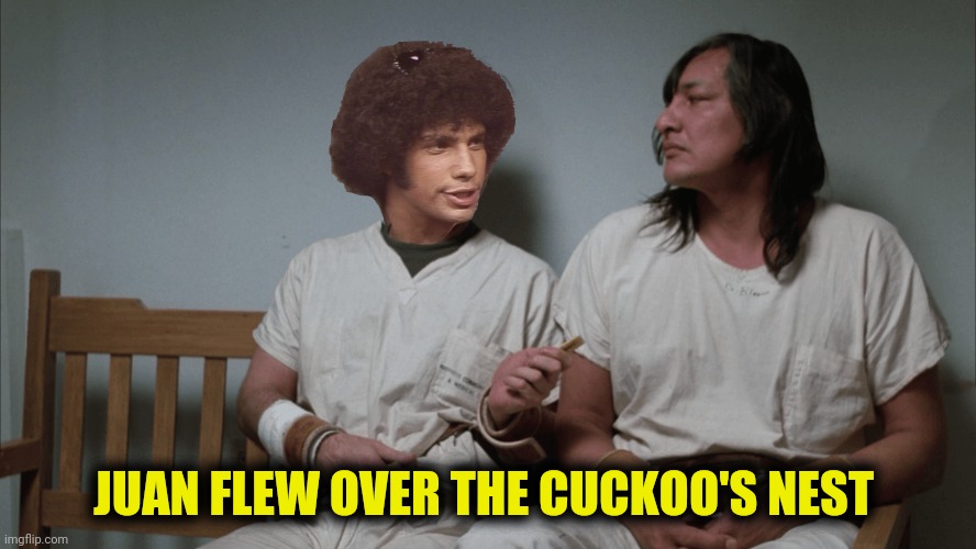 JUAN FLEW OVER THE CUCKOO'S NEST | made w/ Imgflip meme maker