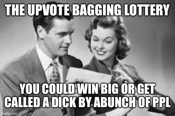 Lottery  | THE UPVOTE BAGGING LOTTERY YOU COULD WIN BIG OR GET CALLED A DICK BY ABUNCH OF PPL | image tagged in lottery | made w/ Imgflip meme maker