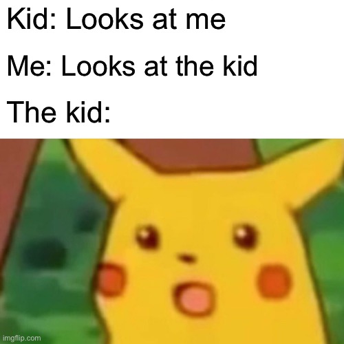 MEME @rxyn.a IG | Kid: Looks at me; Me: Looks at the kid; The kid: | image tagged in memes,surprised pikachu | made w/ Imgflip meme maker