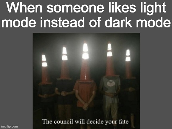 When someone likes light mode instead of dark mode | image tagged in dark mode,the council will decide your fate,light mode sucks,funny meme,memes | made w/ Imgflip meme maker