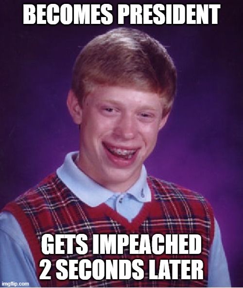 Bad Luck Brian | BECOMES PRESIDENT; GETS IMPEACHED 2 SECONDS LATER | image tagged in memes,bad luck brian | made w/ Imgflip meme maker