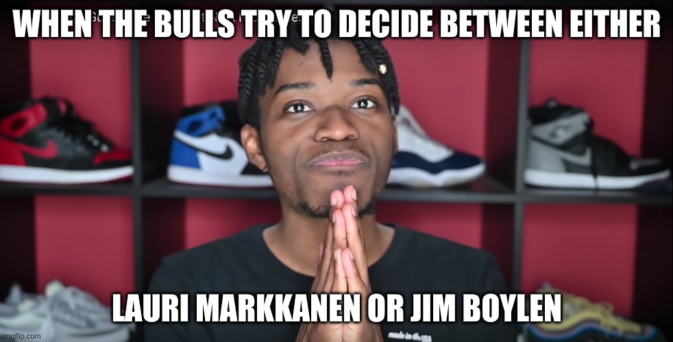 KOT4Q Pray | WHEN THE BULLS TRY TO DECIDE BETWEEN EITHER; LAURI MARKKANEN OR JIM BOYLEN | image tagged in kot4q pray | made w/ Imgflip meme maker