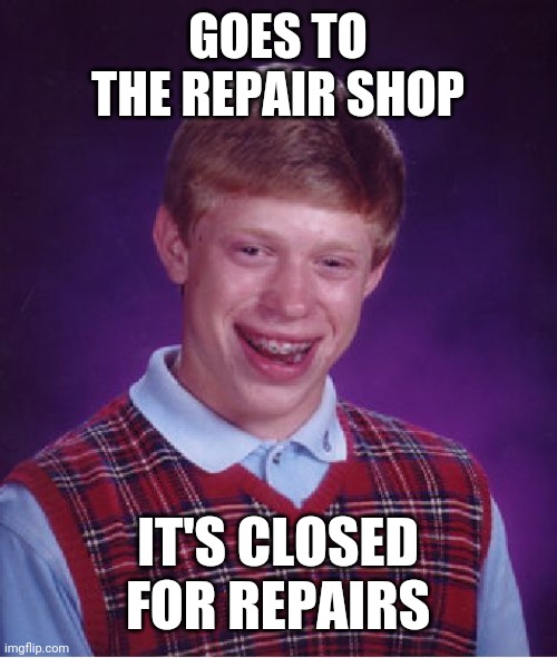 Bad Luck Brian Meme | GOES TO THE REPAIR SHOP; IT'S CLOSED FOR REPAIRS | image tagged in memes,bad luck brian | made w/ Imgflip meme maker
