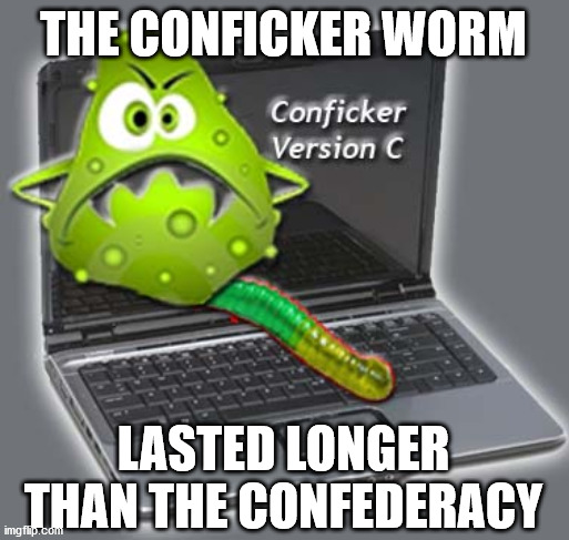  THE CONFICKER WORM; LASTED LONGER THAN THE CONFEDERACY | made w/ Imgflip meme maker