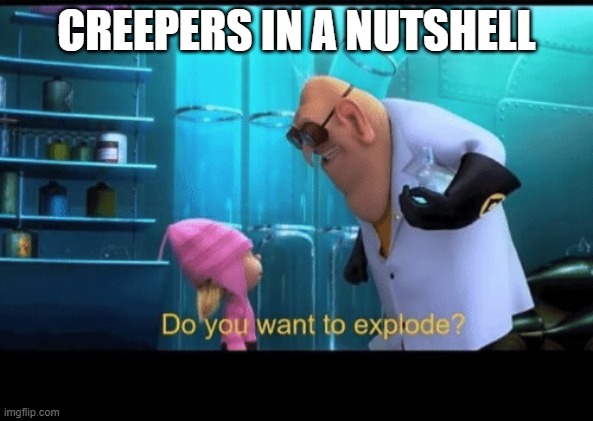 Do you want to explode | CREEPERS IN A NUTSHELL | image tagged in do you want to explode,minecraft creeper | made w/ Imgflip meme maker