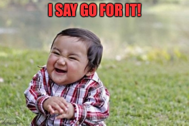 Evil Toddler Meme | I SAY GO FOR IT! | image tagged in memes,evil toddler | made w/ Imgflip meme maker