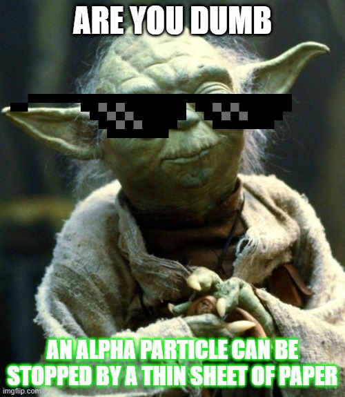 Star Wars Yoda Meme | ARE YOU DUMB; AN ALPHA PARTICLE CAN BE STOPPED BY A THIN SHEET OF PAPER | image tagged in memes,star wars yoda | made w/ Imgflip meme maker