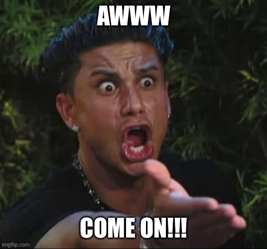 DJ Pauly D Meme | AWWW COME ON!!! | image tagged in memes,dj pauly d | made w/ Imgflip meme maker