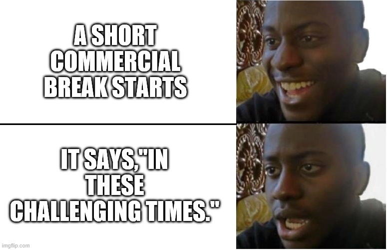 oh no not again | A SHORT COMMERCIAL BREAK STARTS; IT SAYS,"IN THESE CHALLENGING TIMES." | image tagged in disappointed black guy | made w/ Imgflip meme maker