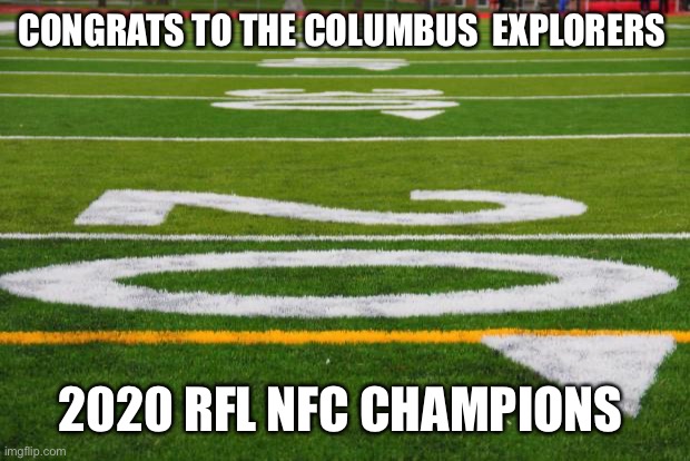 Football field | CONGRATS TO THE COLUMBUS  EXPLORERS; 2020 RFL NFC CHAMPIONS | image tagged in football field | made w/ Imgflip meme maker