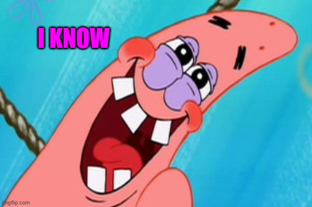 patrick star | I KNOW | image tagged in patrick star | made w/ Imgflip meme maker