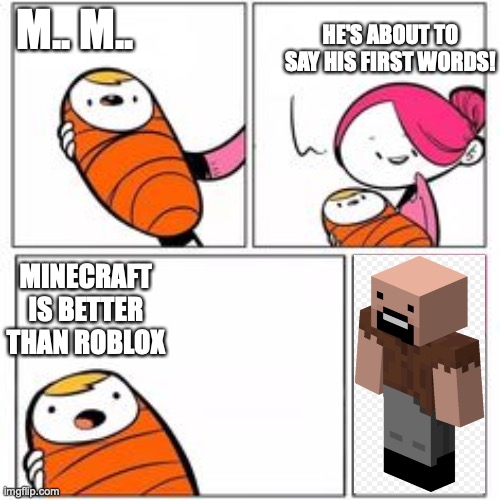 He's About To Say His First Words | HE'S ABOUT TO SAY HIS FIRST WORDS! M.. M.. MINECRAFT IS BETTER THAN ROBLOX | image tagged in he's about to say his first words | made w/ Imgflip meme maker