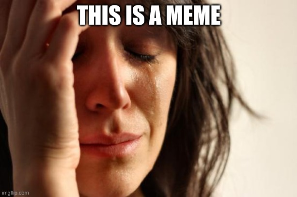 First World Problems Meme | THIS IS A MEME | image tagged in memes,first world problems | made w/ Imgflip meme maker