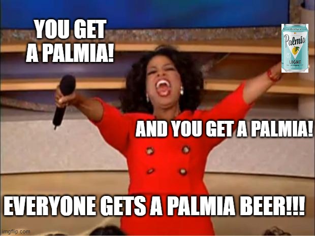 Oprah giving away Palmia beers | YOU GET A PALMIA! AND YOU GET A PALMIA! EVERYONE GETS A PALMIA BEER!!! | image tagged in memes,oprah you get a,beer,palmia,oprah,beers | made w/ Imgflip meme maker