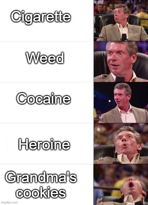 Vince McMahon Reaction | Cigarette; Weed; Cocaine; Heroine; Grandma's cookies | image tagged in vince mcmahon reaction | made w/ Imgflip meme maker
