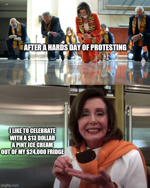 AFTER A HARDS DAY OF PROTESTING; I LIKE TO CELEBRATE WITH A $13 DOLLAR A PINT ICE CREAM OUT OF MY $24,000 FRIDGE | image tagged in nancy pelosi,democrats,hypocrites,corruption,donald trump | made w/ Imgflip meme maker