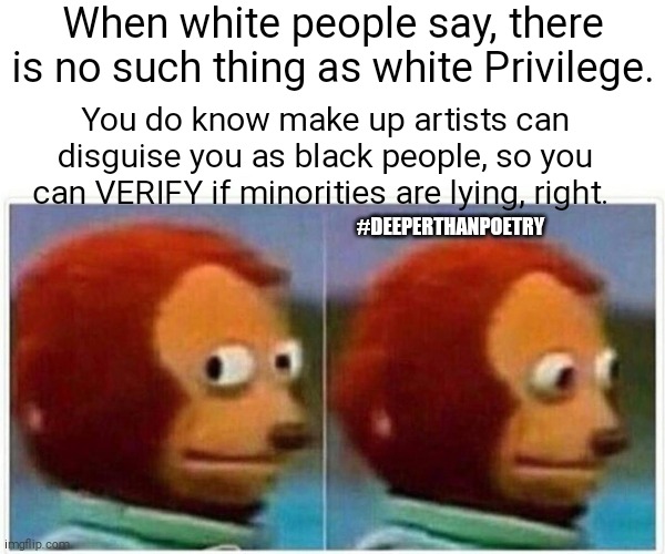 #whitePrivilege #lie | When white people say, there is no such thing as white Privilege. You do know make up artists can disguise you as black people, so you can VERIFY if minorities are lying, right. #DEEPERTHANPOETRY | image tagged in white people,white privilege,racism,prejudice,pride  prejudice,america | made w/ Imgflip meme maker