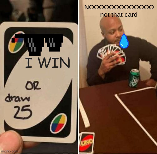 UNO Draw 25 Cards | NOOOOOOOOOOOOO not that card; I WIN | image tagged in memes,uno draw 25 cards | made w/ Imgflip meme maker