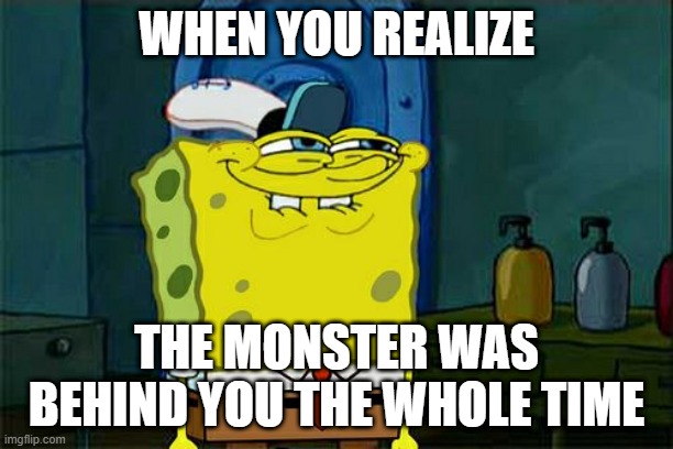 Don't turn around | WHEN YOU REALIZE; THE MONSTER WAS BEHIND YOU THE WHOLE TIME | image tagged in memes,don't you squidward | made w/ Imgflip meme maker