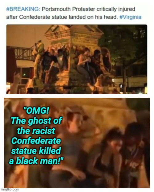 Media Overlooks BLack Lives Matter Protestors Killing a Black Man When Tearing Down Confederate Statue | "OMG!
The ghost of the racist Confederate statue killed a black man!" | image tagged in black lives matter,racist,protesters,confederate,lolz | made w/ Imgflip meme maker