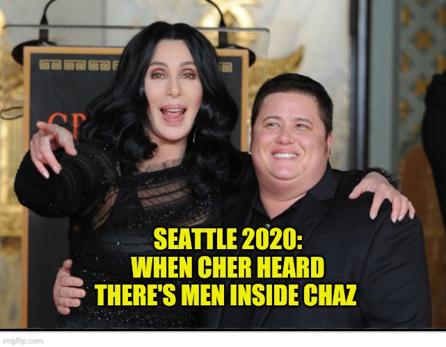 CHAZ | SEATTLE 2020:
WHEN CHER HEARD THERE'S MEN INSIDE CHAZ | image tagged in chaz | made w/ Imgflip meme maker