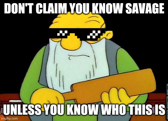 That's a paddlin' Meme | DON'T CLAIM YOU KNOW SAVAGE; UNLESS YOU KNOW WHO THIS IS | image tagged in memes,that's a paddlin',savage memes,dank memes | made w/ Imgflip meme maker
