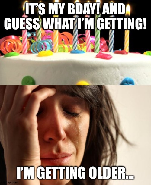 Quarantine Bdays Suck :( | IT’S MY BDAY! AND GUESS WHAT I’M GETTING! I’M GETTING OLDER... | image tagged in memes,first world problems,birthday cake blank,happy birthday,old | made w/ Imgflip meme maker