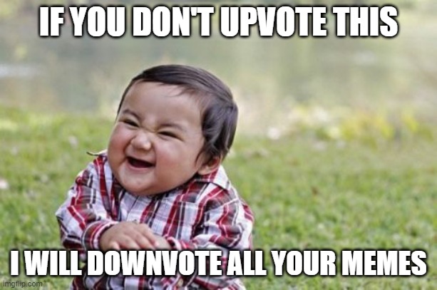 Please Upvote | IF YOU DON'T UPVOTE THIS; I WILL DOWNVOTE ALL YOUR MEMES | image tagged in memes,evil toddler,funny,so true memes,lol so funny,upvote | made w/ Imgflip meme maker