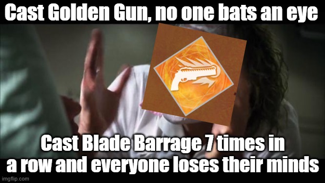 T I R E D   O F   A I M I N G | Cast Golden Gun, no one bats an eye; Cast Blade Barrage 7 times in a row and everyone loses their minds | image tagged in memes,and everybody loses their minds,destiny 2,hunter | made w/ Imgflip meme maker