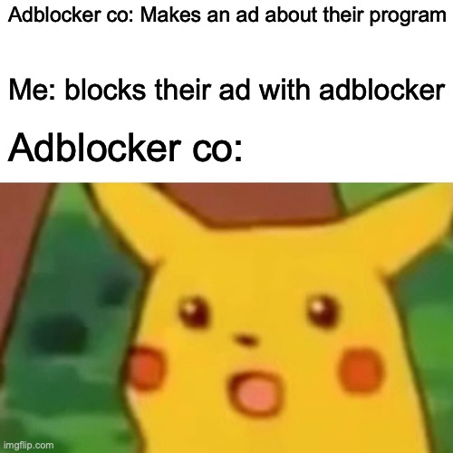 Surprised Pikachu Meme | Adblocker co: Makes an ad about their program; Me: blocks their ad with adblocker; Adblocker co: | image tagged in memes,surprised pikachu | made w/ Imgflip meme maker