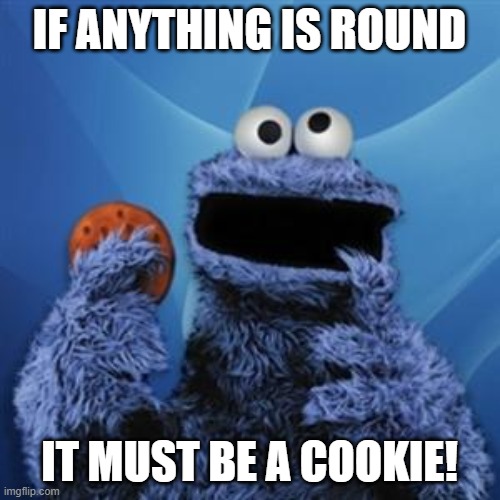 cookie monster | IF ANYTHING IS ROUND; IT MUST BE A COOKIE! | image tagged in cookie monster,memes | made w/ Imgflip meme maker