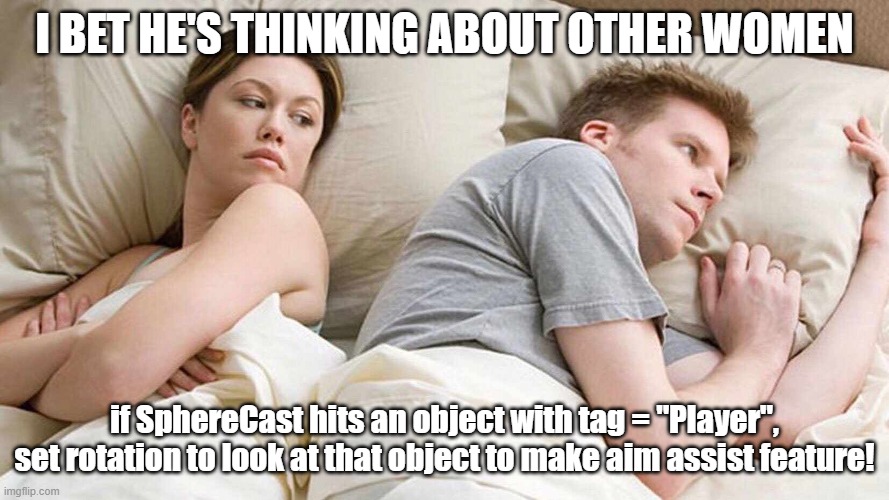 I Bet He's Thinking About Other Women Meme | I BET HE'S THINKING ABOUT OTHER WOMEN; if SphereCast hits an object with tag = "Player", set rotation to look at that object to make aim assist feature! | image tagged in i bet he's thinking about other women | made w/ Imgflip meme maker