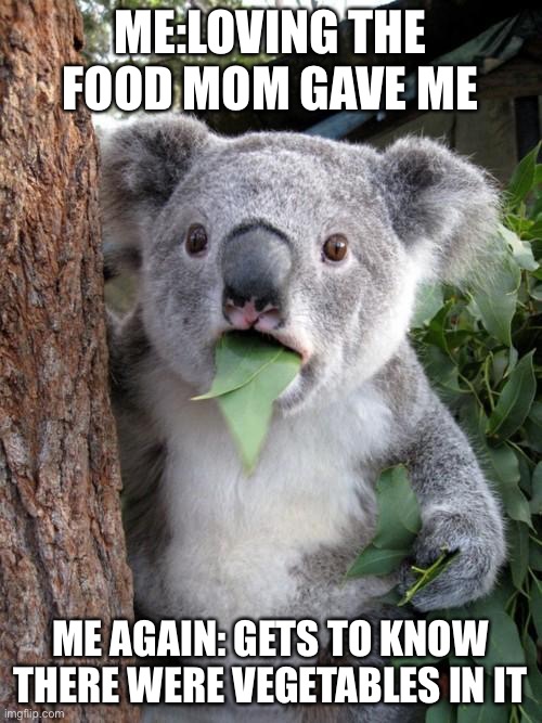 Surprised Koala Meme | ME:LOVING THE FOOD MOM GAVE ME; ME AGAIN: GETS TO KNOW THERE WERE VEGETABLES IN IT | image tagged in memes,surprised koala | made w/ Imgflip meme maker