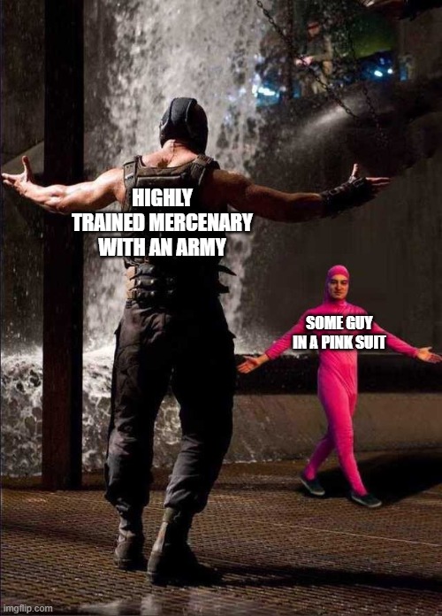 Bane vs. Pink guy | HIGHLY TRAINED MERCENARY WITH AN ARMY; SOME GUY IN A PINK SUIT | image tagged in bane vs pink guy | made w/ Imgflip meme maker