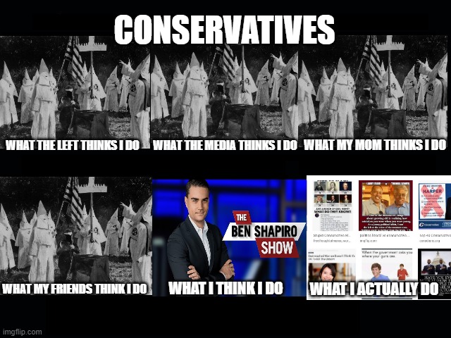 What my friends think I do | CONSERVATIVES; WHAT THE LEFT THINKS I DO; WHAT THE MEDIA THINKS I DO; WHAT MY MOM THINKS I DO; WHAT MY FRIENDS THINK I DO; WHAT I THINK I DO; WHAT I ACTUALLY DO | image tagged in what my friends think i do | made w/ Imgflip meme maker