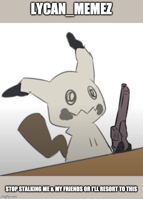 Just stop. | LYCAN_MEMEZ; STOP STALKING ME & MY FRIENDS OR I'LL RESORT TO THIS | image tagged in mimikyu with a gun | made w/ Imgflip meme maker