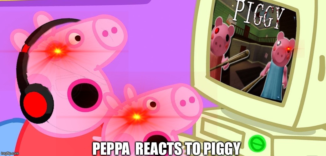 Peppa_playz plays piggy | PEPPA  REACTS TO PIGGY | image tagged in peppa_playz plays piggy | made w/ Imgflip meme maker