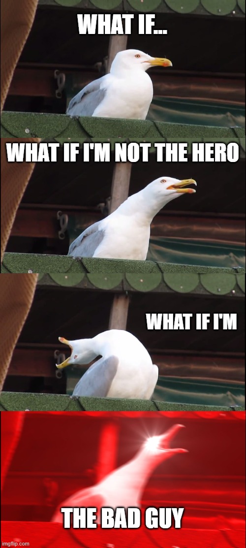 Inhaling Seagull Meme | WHAT IF... WHAT IF I'M NOT THE HERO; WHAT IF I'M; THE BAD GUY | image tagged in memes,inhaling seagull | made w/ Imgflip meme maker