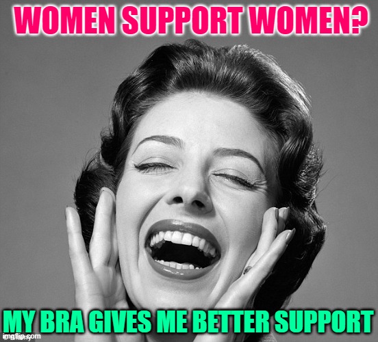 Women Support Women | WOMEN SUPPORT WOMEN? MY BRA GIVES ME BETTER SUPPORT | image tagged in retro vintage lady laughing,women,humor,funny memes,black sheep,hypocrisy | made w/ Imgflip meme maker