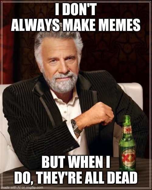 Me posting memes to Reddit | I DON'T ALWAYS MAKE MEMES; BUT WHEN I DO, THEY'RE ALL DEAD | image tagged in memes,the most interesting man in the world,ai memes,relatable | made w/ Imgflip meme maker