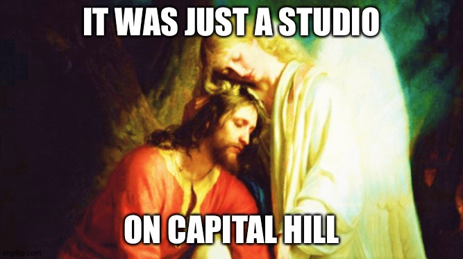 Christ in the garden | IT WAS JUST A STUDIO; ON CAPITAL HILL | image tagged in christ in the garden | made w/ Imgflip meme maker