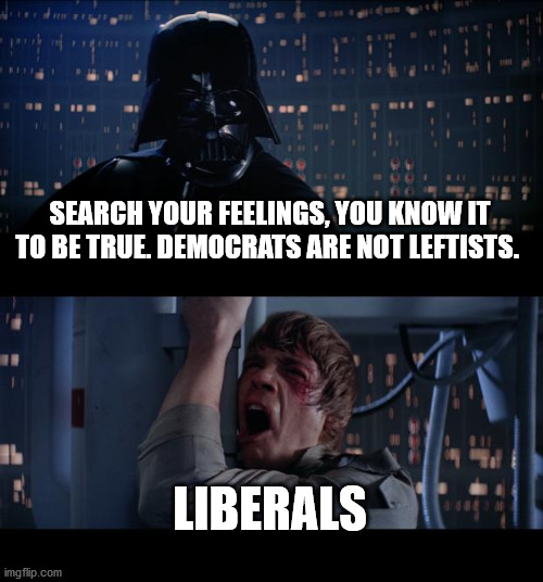 Star Wars No | SEARCH YOUR FEELINGS, YOU KNOW IT TO BE TRUE. DEMOCRATS ARE NOT LEFTISTS. LIBERALS | image tagged in memes,star wars,star wars no | made w/ Imgflip meme maker