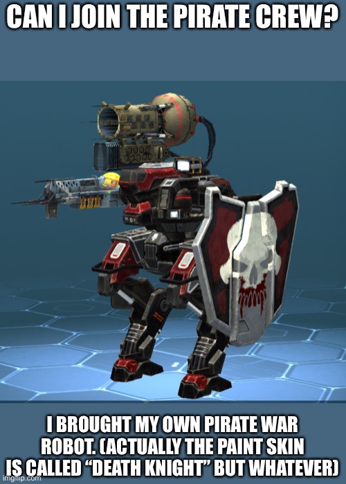 Lol using a war robots meme to join a pirate crew | CAN I JOIN THE PIRATE CREW? I BROUGHT MY OWN PIRATE WAR ROBOT. (ACTUALLY THE PAINT SKIN IS CALLED “DEATH KNIGHT” BUT WHATEVER) | image tagged in war robot pirate | made w/ Imgflip meme maker