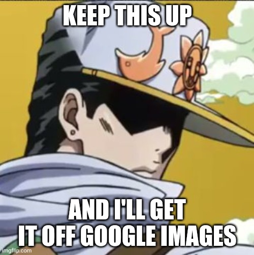 Jotaro rly | KEEP THIS UP AND I'LL GET IT OFF GOOGLE IMAGES | image tagged in jotaro rly | made w/ Imgflip meme maker