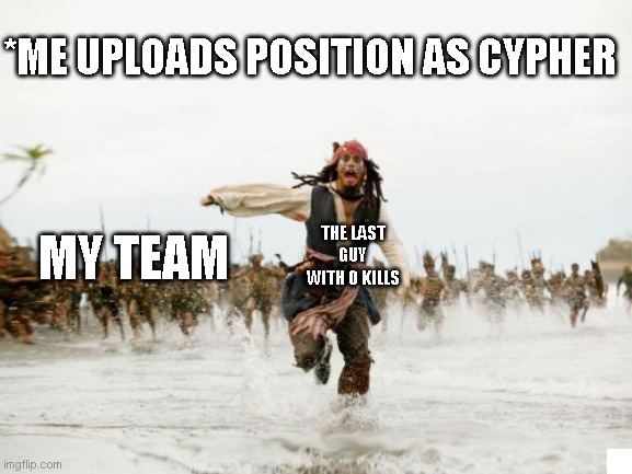 Jack Sparrow Being Chased Meme | *ME UPLOADS POSITION AS CYPHER; THE LAST GUY WITH 0 KILLS; MY TEAM | image tagged in memes,jack sparrow being chased | made w/ Imgflip meme maker