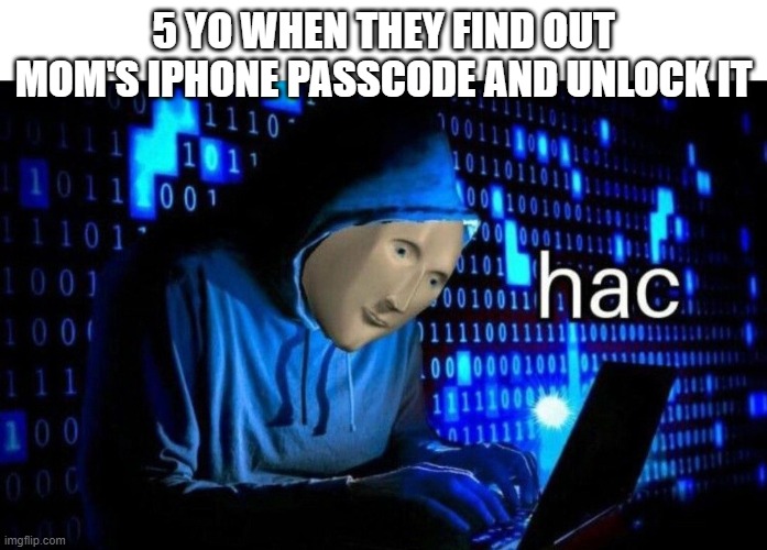Relatable? | 5 YO WHEN THEY FIND OUT MOM'S IPHONE PASSCODE AND UNLOCK IT | image tagged in meme man hac | made w/ Imgflip meme maker