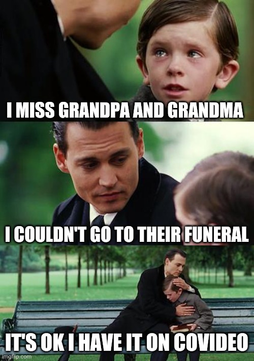 Finding Neverland Meme | I MISS GRANDPA AND GRANDMA; I COULDN'T GO TO THEIR FUNERAL; IT'S OK I HAVE IT ON COVIDEO | image tagged in memes,finding neverland | made w/ Imgflip meme maker