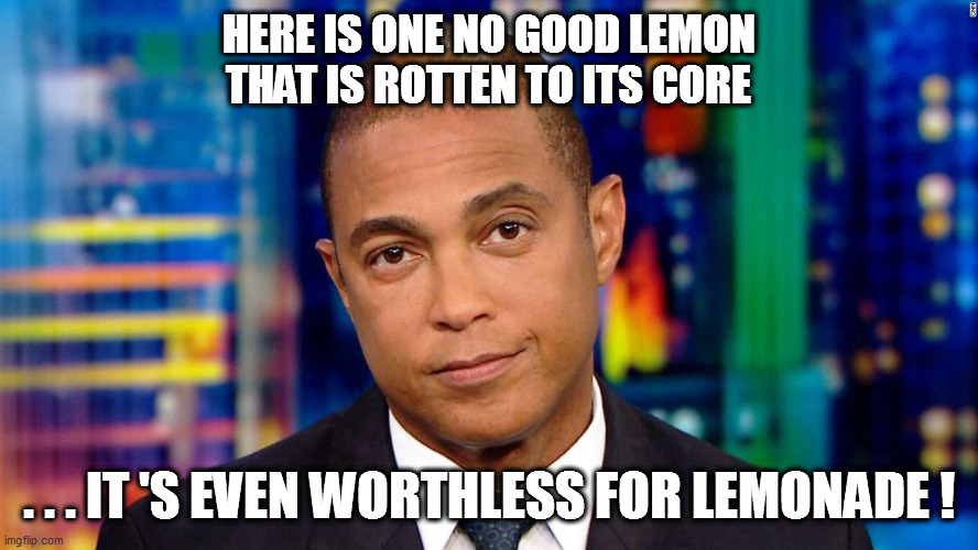 Sometimes getting stuck with a lemon is a cloud without any silver lining! | HERE IS ONE NO GOOD LEMON THAT IS ROTTEN TO ITS CORE; . . . IT 'S EVEN WORTHLESS FOR LEMONADE ! | image tagged in cnn,leftardation | made w/ Imgflip meme maker