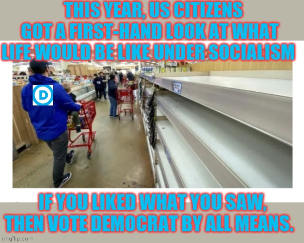 VOTE TRUMP 2020 | THIS YEAR, US CITIZENS GOT A FIRST-HAND LOOK AT WHAT LIFE WOULD BE LIKE UNDER SOCIALISM; IF YOU LIKED WHAT YOU SAW, THEN VOTE DEMOCRAT BY ALL MEANS. | image tagged in the walking dead,liberals vs conservatives,libtard,trump 2020 | made w/ Imgflip meme maker